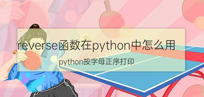 reverse函数在python中怎么用 python按字母正序打印？